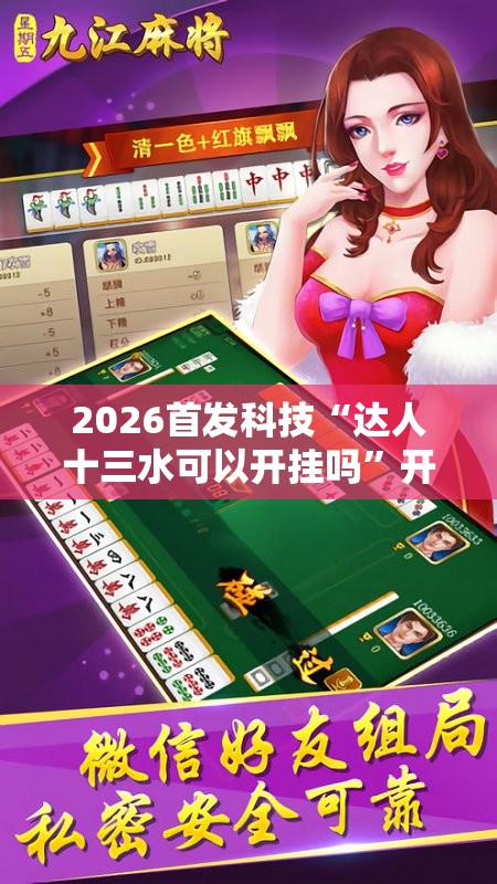 2026首发科技“达人十三水可以开挂吗”开挂辅助脚本+详细开挂安装教程
