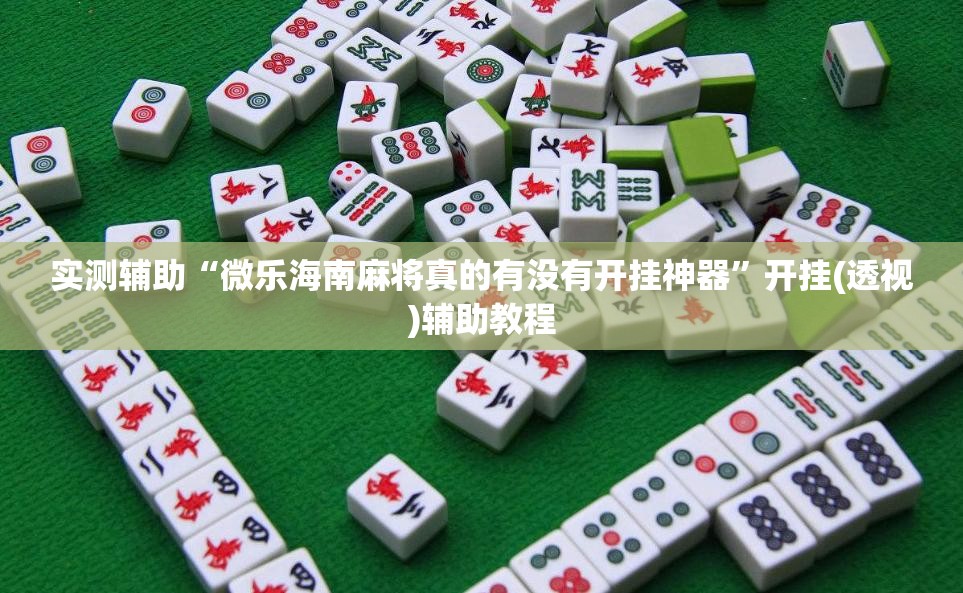 实测辅助“微乐海南麻将真的有没有开挂神器”开挂(透视)辅助教程
