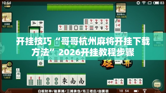 开挂技巧“哥哥杭州麻将开挂下载方法”2026开挂教程步骤