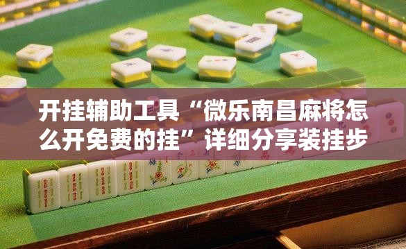 开挂辅助工具“微乐南昌麻将怎么开免费的挂	”详细分享装挂步骤