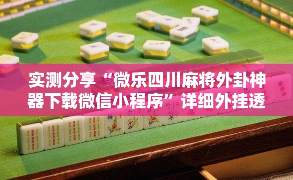实测分享“微乐四川麻将外卦神器下载微信小程序”详细外挂透视辅助软件教程