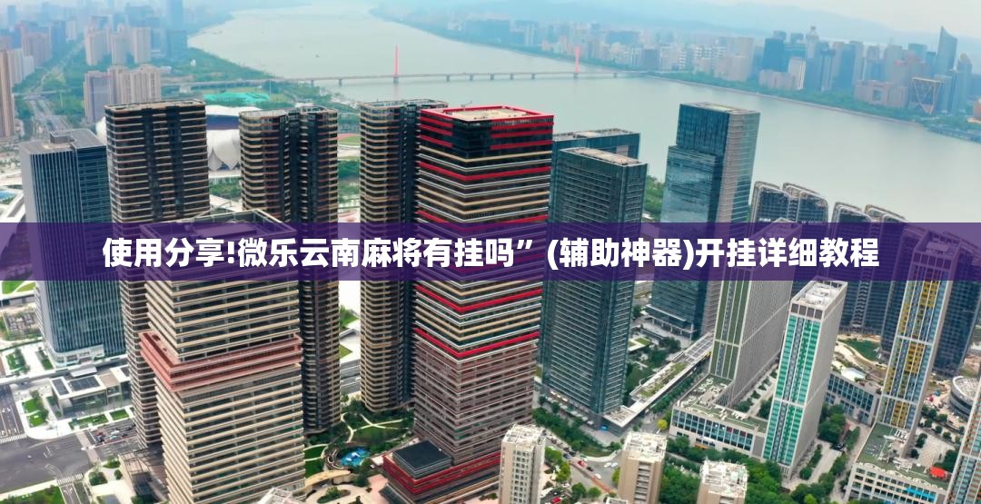 使用分享!微乐云南麻将有挂吗”(辅助神器)开挂详细教程
