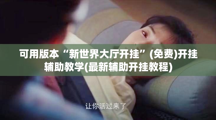 可用版本“新世界大厅开挂”(免费)开挂辅助教学(最新辅助开挂教程)
