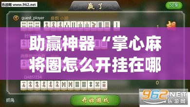助赢神器“掌心麻将圈怎么开挂在哪下载”(透视挂)辅助下载教程