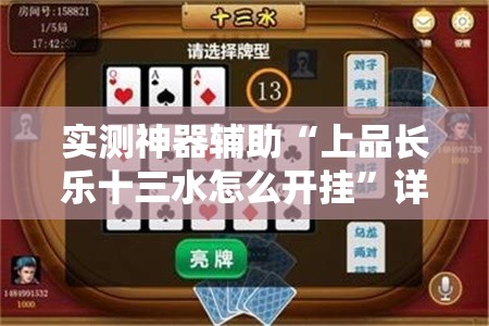 实测神器辅助“上品长乐十三水怎么开挂”详细外挂透视辅助软件教程