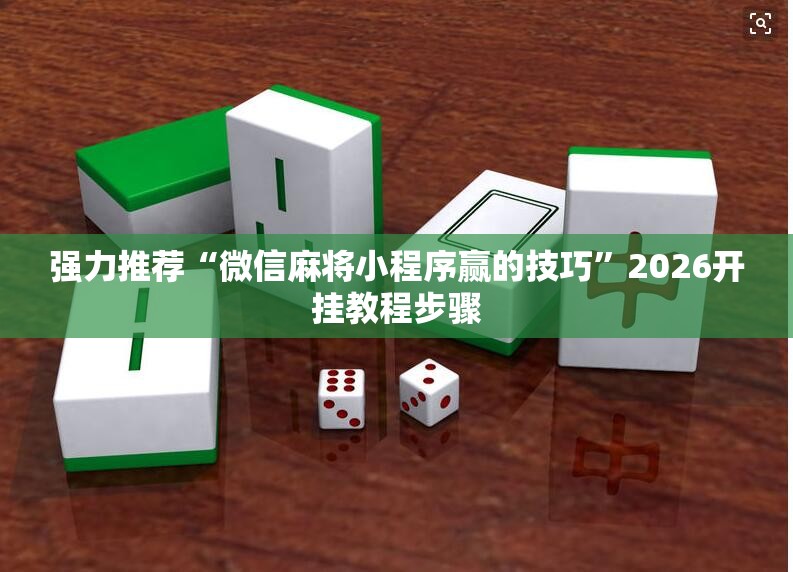 强力推荐“微信麻将小程序赢的技巧	”2026开挂教程步骤