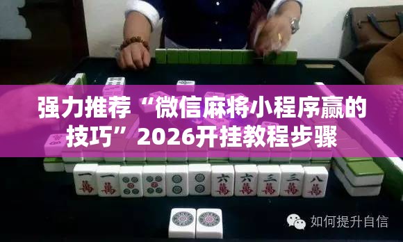 强力推荐“微信麻将小程序赢的技巧	”2026开挂教程步骤