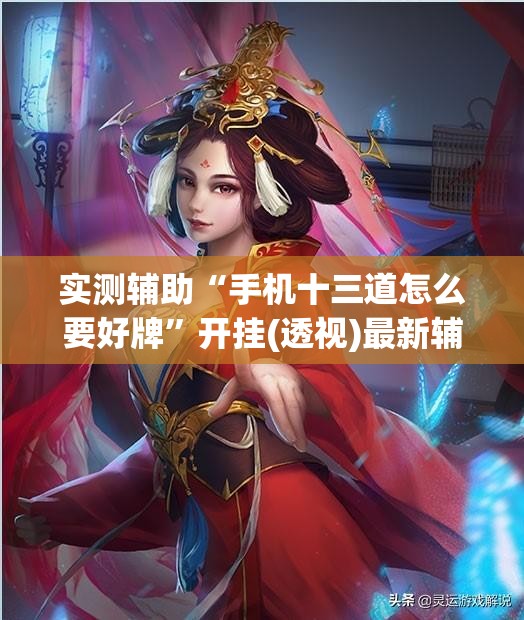 实测辅助“手机十三道怎么要好牌”开挂(透视)最新辅助详细