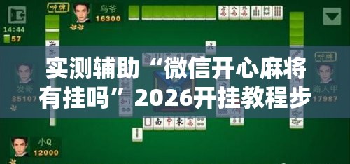 实测辅助“微信开心麻将有挂吗”2026开挂教程步骤