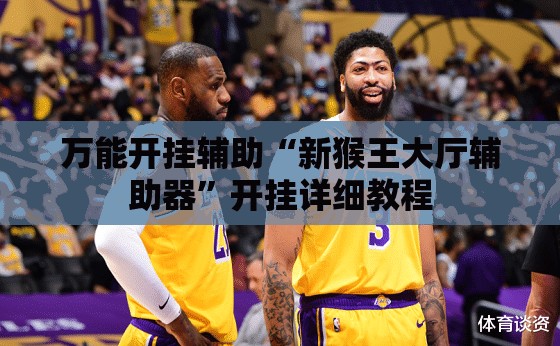 万能开挂辅助“新猴王大厅辅助器”开挂详细教程