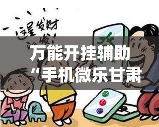万能开挂辅助“手机微乐甘肃麻将怎么开挂”(免费)开挂辅助教学(最新辅助开挂教程)
