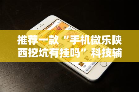 推荐一款“手机微乐陕西挖坑有挂吗	”科技辅助神器手机版