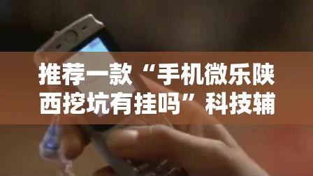 推荐一款“手机微乐陕西挖坑有挂吗”科技辅助神器手机版