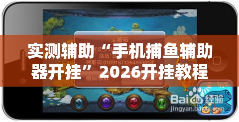实测辅助“手机捕鱼辅助器开挂	”2026开挂教程步骤