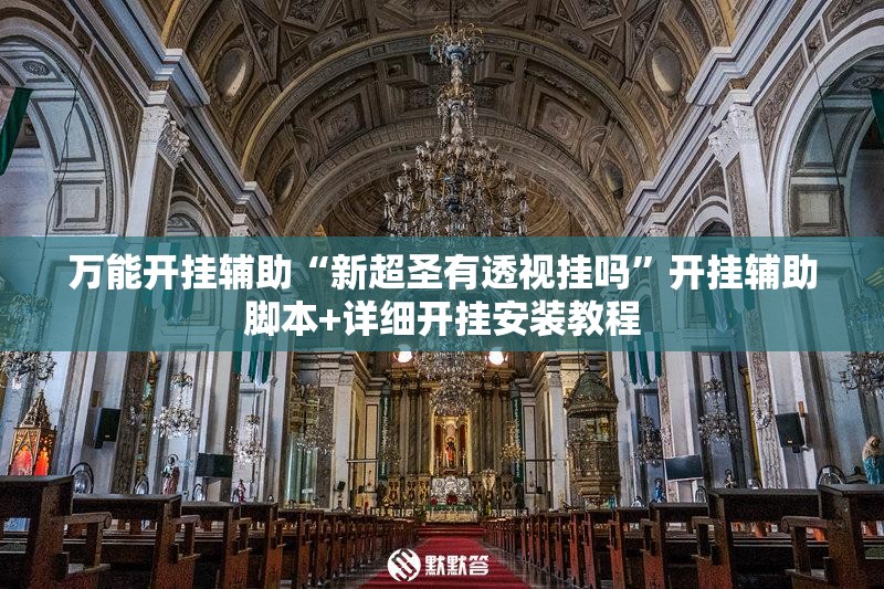 万能开挂辅助“新超圣有透视挂吗	”开挂辅助脚本+详细开挂安装教程