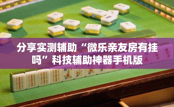 分享实测辅助“微乐亲友房有挂吗	”科技辅助神器手机版