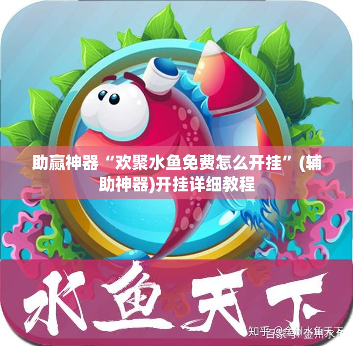 助赢神器“欢聚水鱼免费怎么开挂”(辅助神器)开挂详细教程
