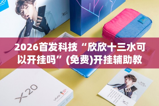 2026首发科技“欣欣十三水可以开挂吗”(免费)开挂辅助教学(最新辅助开挂教程)