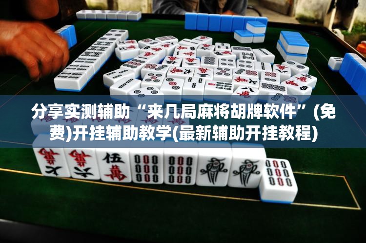 分享实测辅助“来几局麻将胡牌软件”(免费)开挂辅助教学(最新辅助开挂教程)