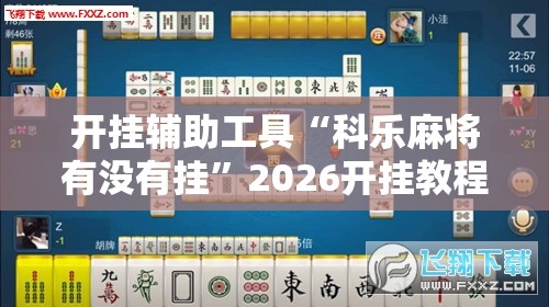开挂辅助工具“科乐麻将有没有挂”2026开挂教程步骤