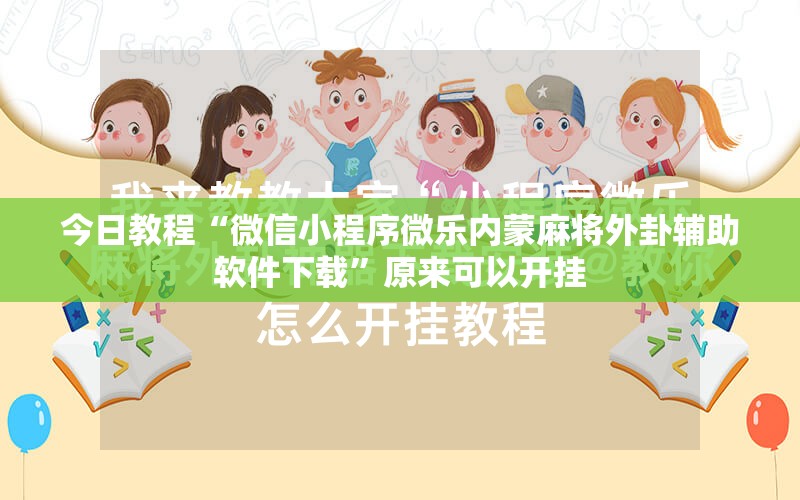 今日教程“微信小程序微乐内蒙麻将外卦辅助软件下载	”原来可以开挂