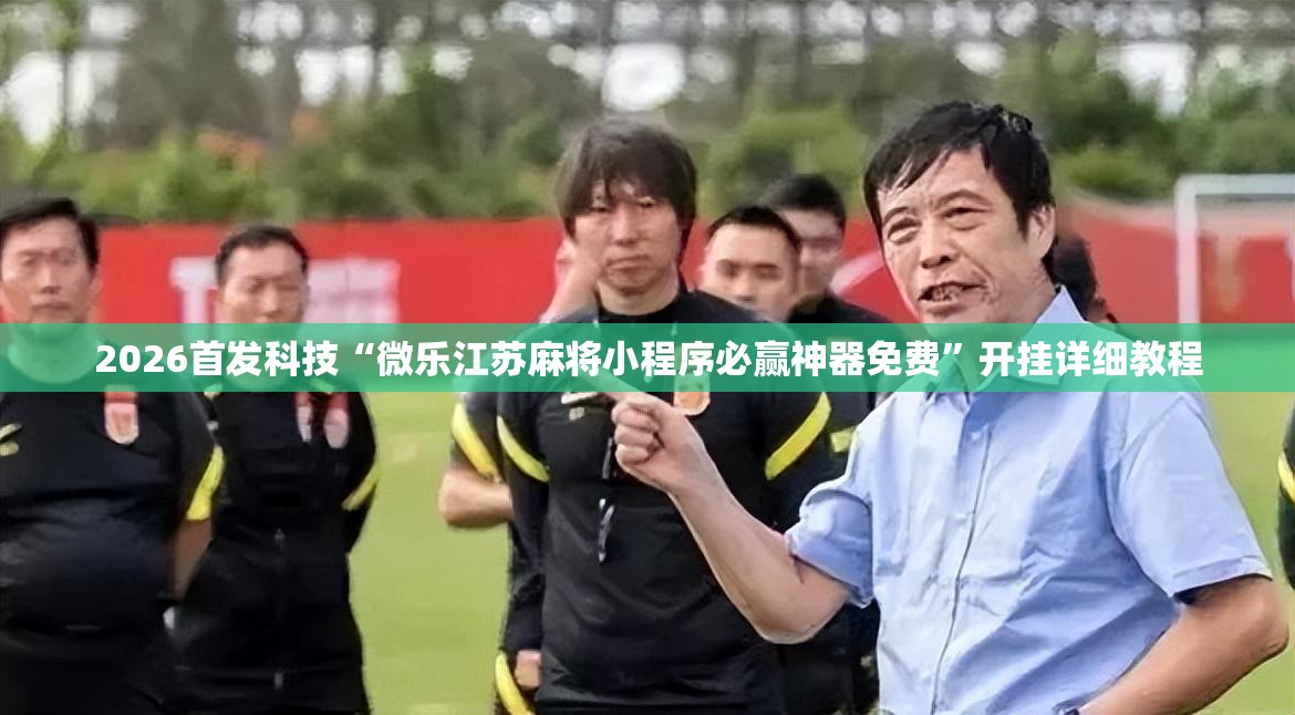 2026首发科技“微乐江苏麻将小程序必赢神器免费”开挂详细教程