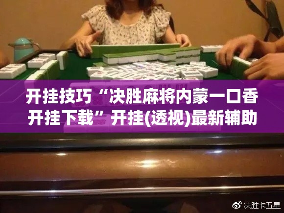 开挂技巧“决胜麻将内蒙一口香开挂下载”开挂(透视)最新辅助详细