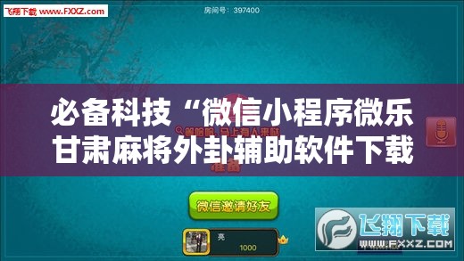 必备科技“微信小程序微乐甘肃麻将外卦辅助软件下载”开挂辅助脚本+详细开挂安装教程