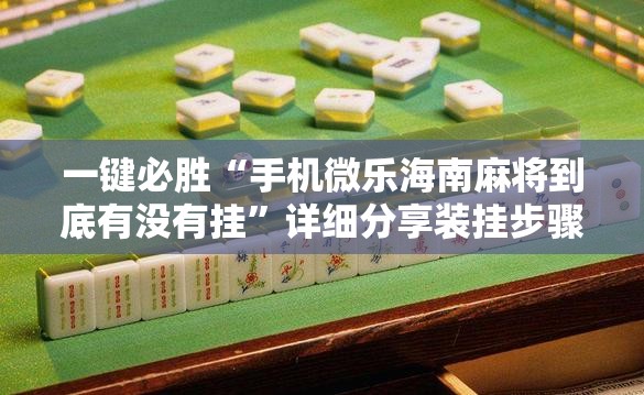 一键必胜“手机微乐海南麻将到底有没有挂”详细分享装挂步骤