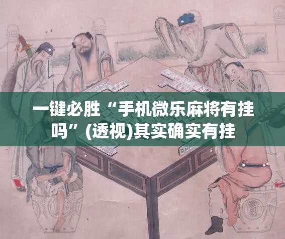 一键必胜“手机微乐麻将有挂吗”(透视)其实确实有挂