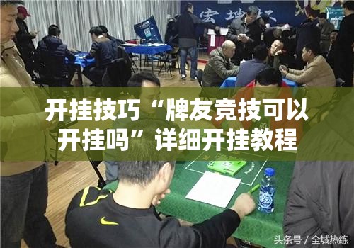 开挂技巧“牌友竞技可以开挂吗”详细开挂教程