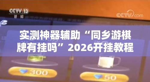 实测神器辅助“同乡游棋牌有挂吗”2026开挂教程步骤