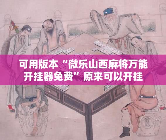 可用版本“微乐山西麻将万能开挂器免费	”原来可以开挂