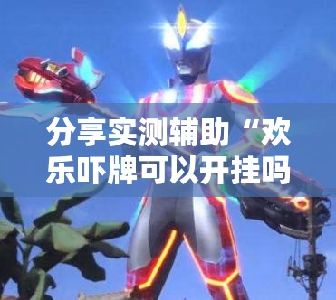 分享实测辅助“欢乐吓牌可以开挂吗	”细辅助教程分享