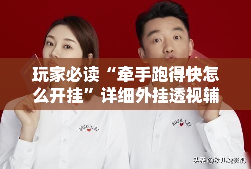 玩家必读“牵手跑得快怎么开挂”详细外挂透视辅助软件教程