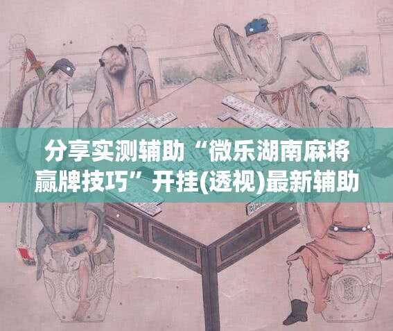 分享实测辅助“微乐湖南麻将赢牌技巧	”开挂(透视)最新辅助详细