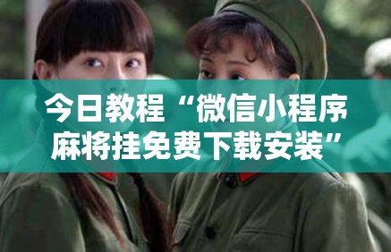 今日教程“微信小程序麻将挂免费下载安装”原来可以开挂