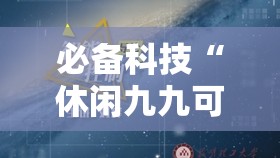必备科技“休闲九九可以开挂吗”原来可以开挂