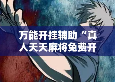万能开挂辅助“真人天天麻将免费开挂教程	”细辅助教程分享