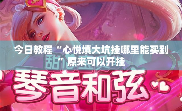 今日教程“心悦填大坑挂哪里能买到”原来可以开挂