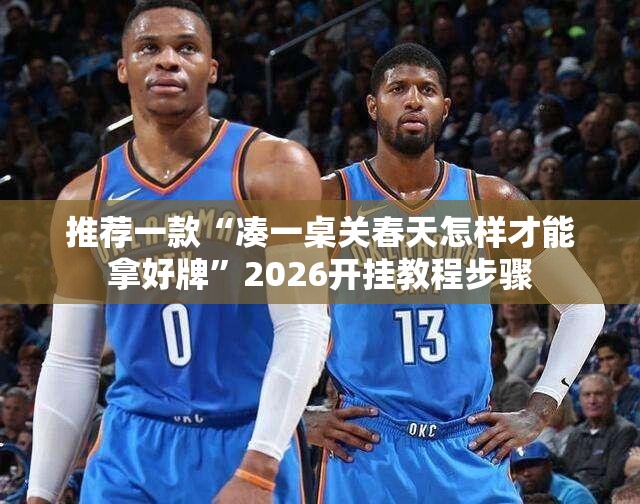 推荐一款“凑一桌关春天怎样才能拿好牌”2026开挂教程步骤