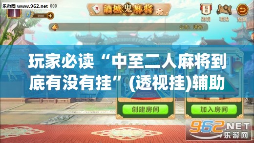 玩家必读“中至二人麻将到底有没有挂	”(透视挂)辅助下载教程