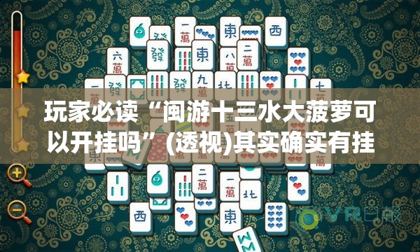 玩家必读“闽游十三水大菠萝可以开挂吗”(透视)其实确实有挂