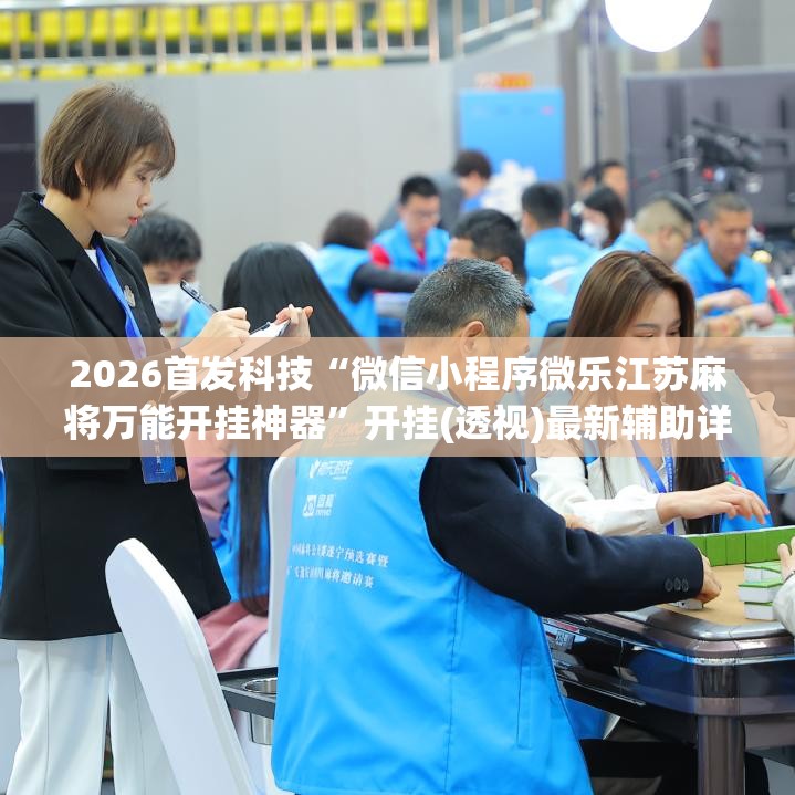 2026首发科技“微信小程序微乐江苏麻将万能开挂神器”开挂(透视)最新辅助详细