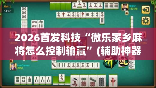 2026首发科技“微乐家乡麻将怎么控制输赢”(辅助神器)开挂详细教程