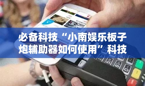 必备科技“小南娱乐板子炮辅助器如何使用”科技辅助神器手机版