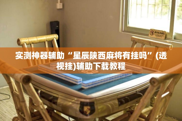 实测神器辅助“星辰陕西麻将有挂吗”(透视挂)辅助下载教程