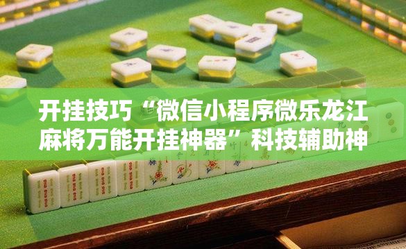 开挂技巧“微信小程序微乐龙江麻将万能开挂神器”科技辅助神器手机版