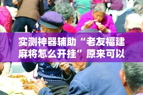 实测神器辅助“老友福建麻将怎么开挂”原来可以开挂