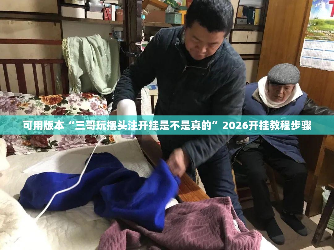 可用版本“三哥玩摆头注开挂是不是真的”2026开挂教程步骤